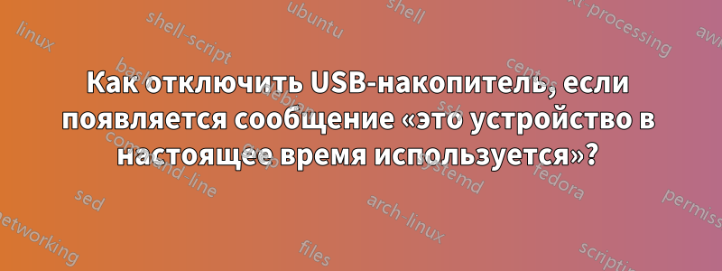 Как отключить USB-накопитель, если появляется сообщение «это устройство в настоящее время используется»?
