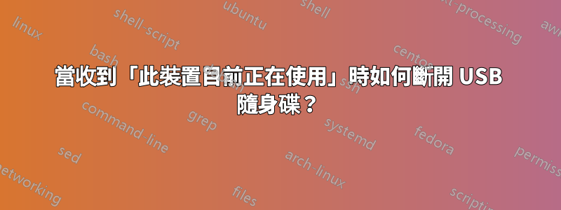 當收到「此裝置目前正在使用」時如何斷開 USB 隨身碟？