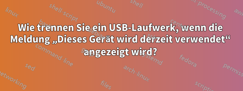 Wie trennen Sie ein USB-Laufwerk, wenn die Meldung „Dieses Gerät wird derzeit verwendet“ angezeigt wird?
