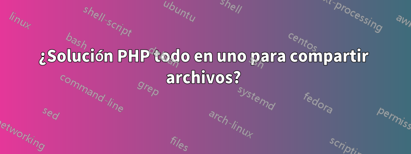 ¿Solución PHP todo en uno para compartir archivos?