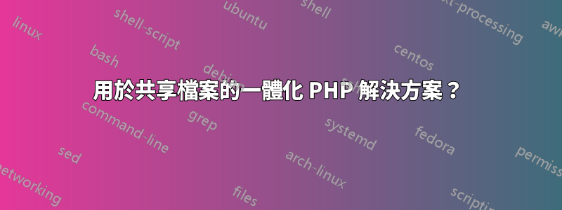 用於共享檔案的一體化 PHP 解決方案？