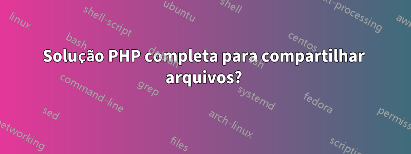 Solução PHP completa para compartilhar arquivos?
