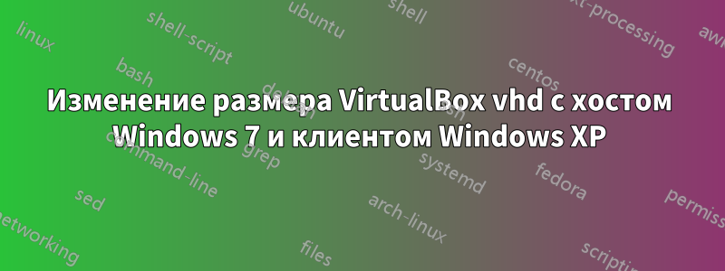 Изменение размера VirtualBox vhd с хостом Windows 7 и клиентом Windows XP