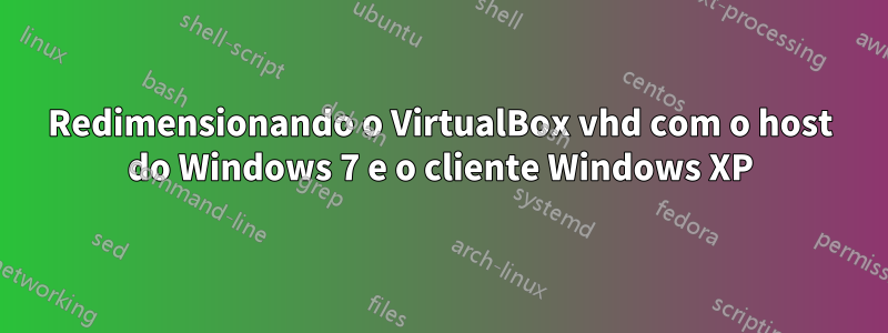 Redimensionando o VirtualBox vhd com o host do Windows 7 e o cliente Windows XP