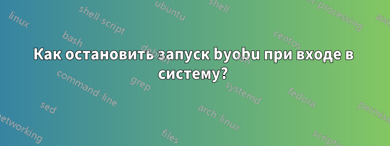 Как остановить запуск byobu при входе в систему?