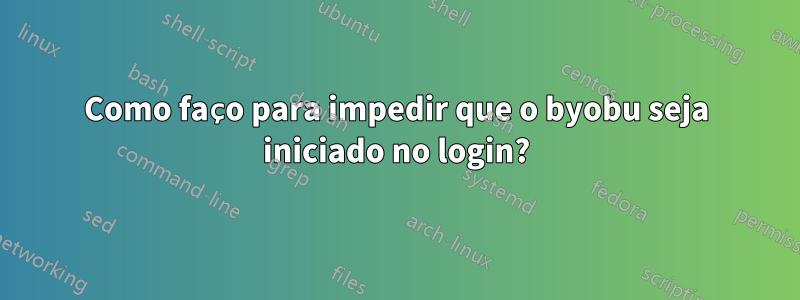 Como faço para impedir que o byobu seja iniciado no login?