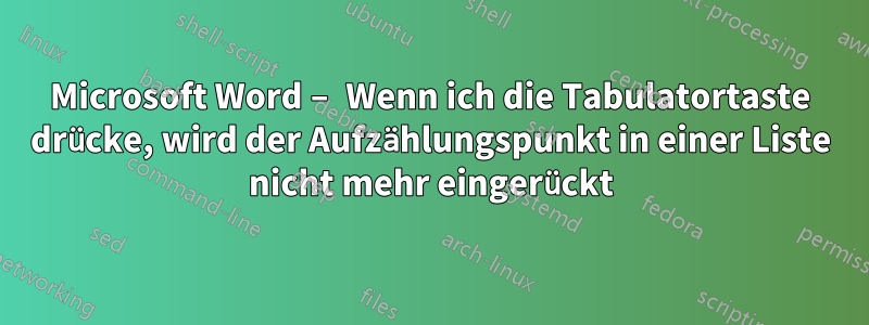 Microsoft Word – Wenn ich die Tabulatortaste drücke, wird der Aufzählungspunkt in einer Liste nicht mehr eingerückt