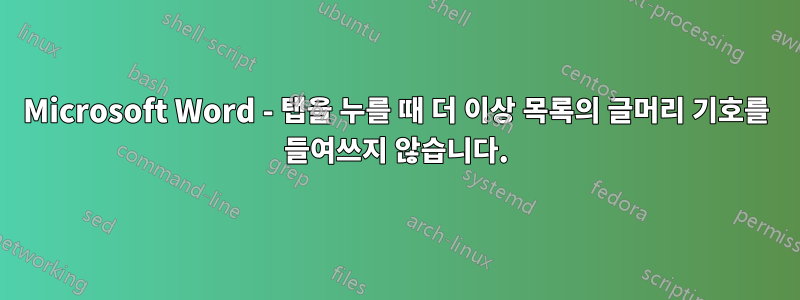 Microsoft Word - 탭을 누를 때 더 이상 목록의 글머리 기호를 들여쓰지 않습니다.