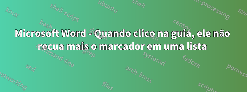 Microsoft Word - Quando clico na guia, ele não recua mais o marcador em uma lista