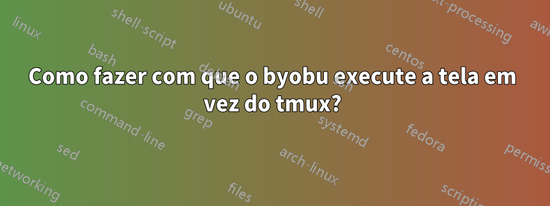 Como fazer com que o byobu execute a tela em vez do tmux?