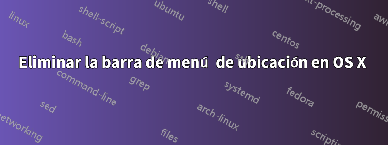 Eliminar la barra de menú de ubicación en OS X