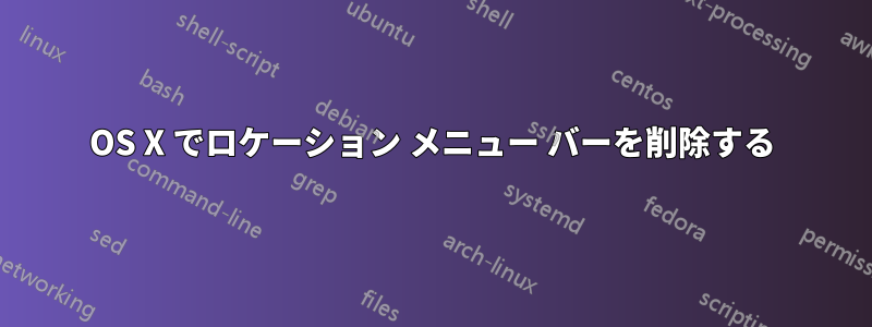 OS X でロケーション メニュー バーを削除する