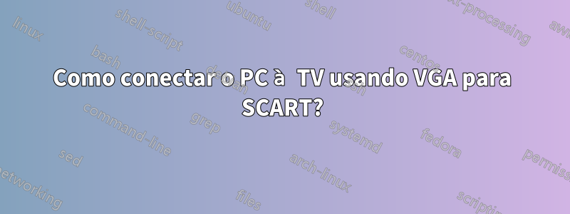 Como conectar o PC à TV usando VGA para SCART?