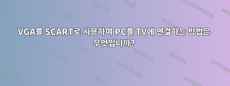 VGA를 SCART로 사용하여 PC를 TV에 연결하는 방법은 무엇입니까?