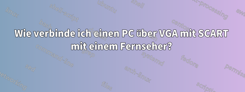 Wie verbinde ich einen PC über VGA mit SCART mit einem Fernseher?