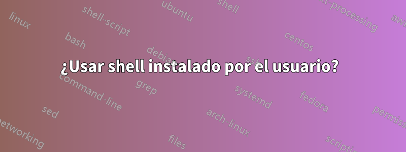 ¿Usar shell instalado por el usuario? 