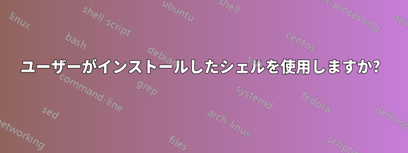 ユーザーがインストールしたシェルを使用しますか? 