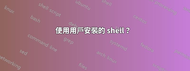 使用用戶安裝的 shell？ 