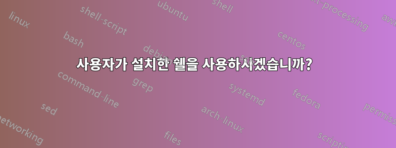 사용자가 설치한 쉘을 사용하시겠습니까? 