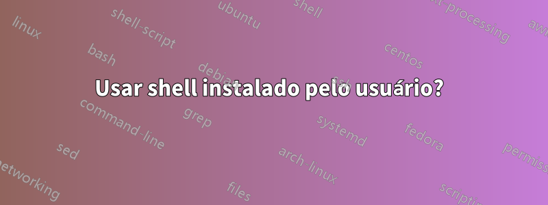 Usar shell instalado pelo usuário? 