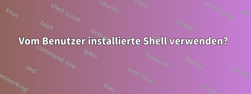 Vom Benutzer installierte Shell verwenden? 