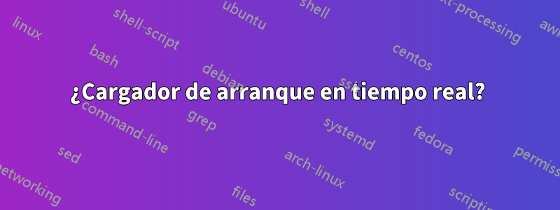 ¿Cargador de arranque en tiempo real?