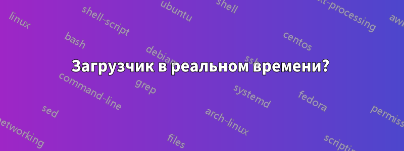 Загрузчик в реальном времени?