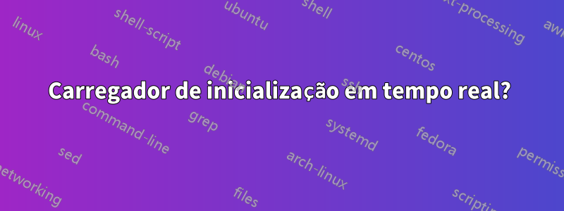 Carregador de inicialização em tempo real?
