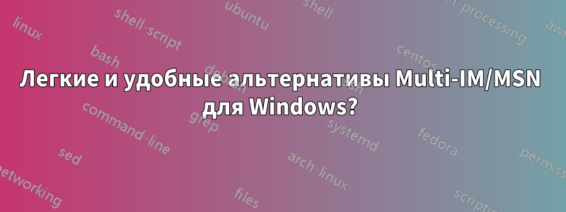 Легкие и удобные альтернативы Multi-IM/MSN для Windows?