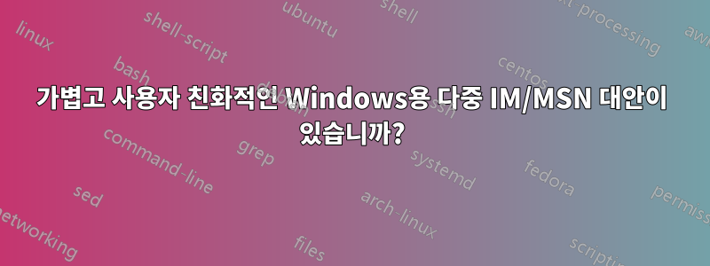 가볍고 사용자 친화적인 Windows용 다중 IM/MSN 대안이 있습니까?