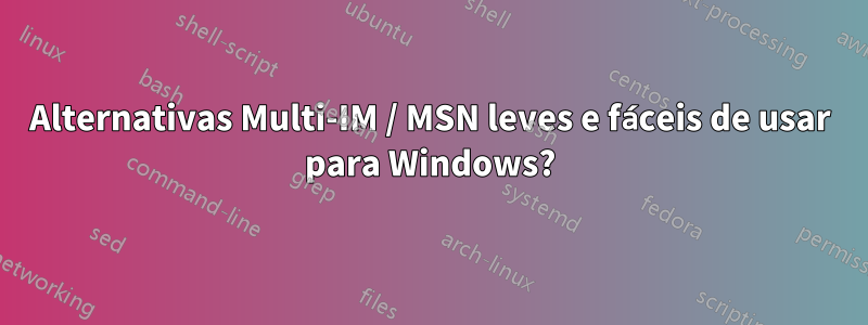 Alternativas Multi-IM / MSN leves e fáceis de usar para Windows?