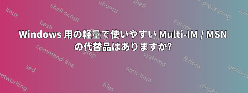 Windows 用の軽量で使いやすい Multi-IM / MSN の代替品はありますか?