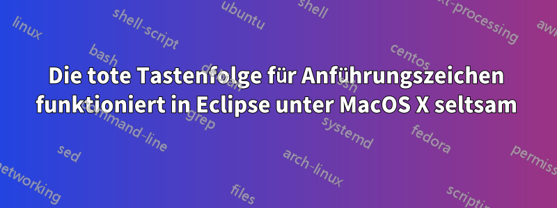 Die tote Tastenfolge für Anführungszeichen funktioniert in Eclipse unter MacOS X seltsam