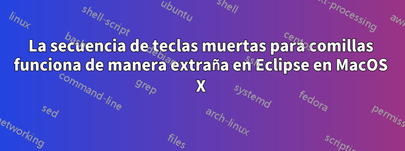 La secuencia de teclas muertas para comillas funciona de manera extraña en Eclipse en MacOS X