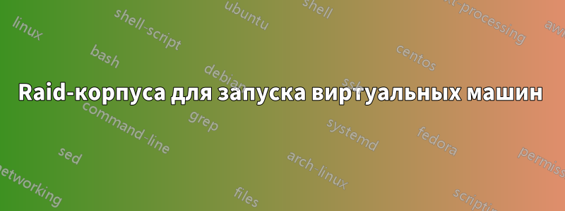 Raid-корпуса для запуска виртуальных машин