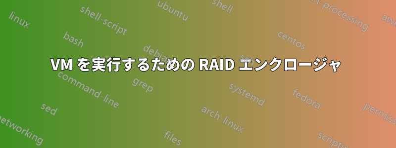VM を実行するための RAID エンクロージャ