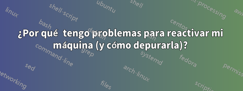 ¿Por qué tengo problemas para reactivar mi máquina (y cómo depurarla)?