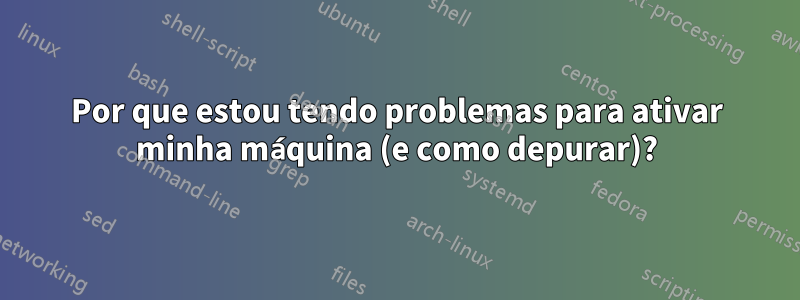 Por que estou tendo problemas para ativar minha máquina (e como depurar)?