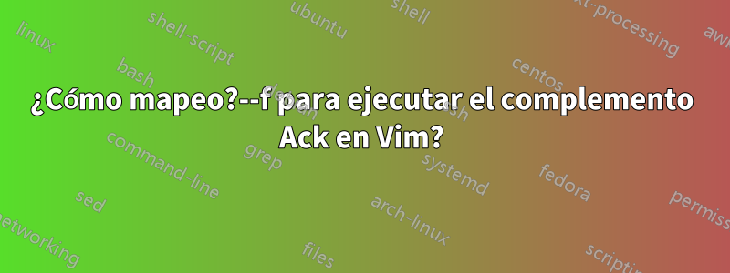 ¿Cómo mapeo?--f para ejecutar el complemento Ack en Vim?