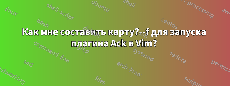 Как мне составить карту?--f для запуска плагина Ack в Vim?