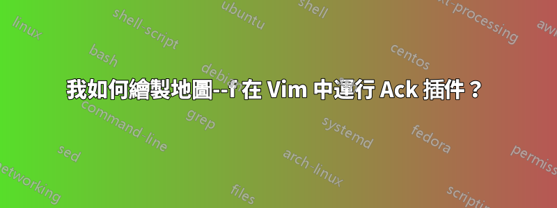 我如何繪製地圖--f 在 Vim 中運行 Ack 插件？