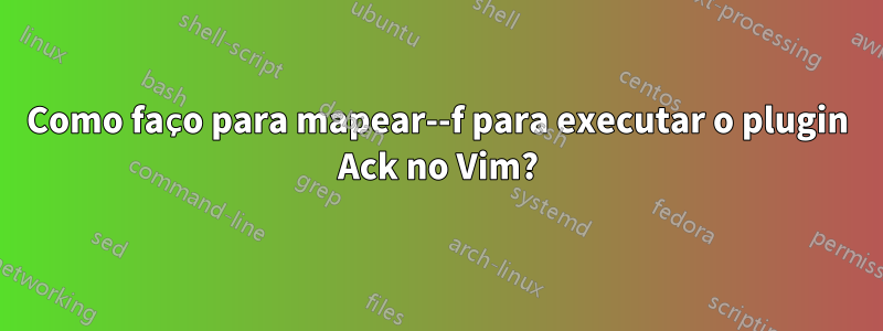 Como faço para mapear--f para executar o plugin Ack no Vim?