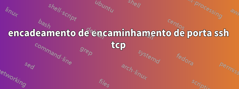 encadeamento de encaminhamento de porta ssh tcp