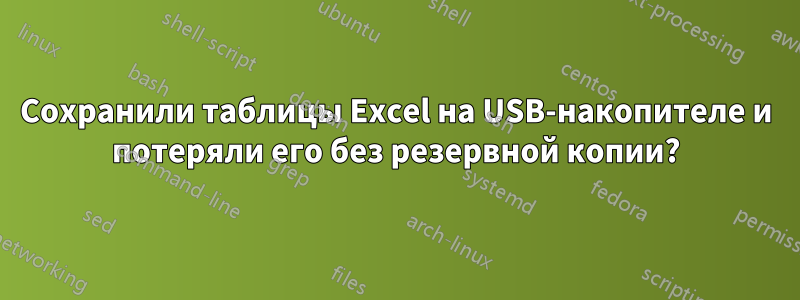 Сохранили таблицы Excel на USB-накопителе и потеряли его без резервной копии?
