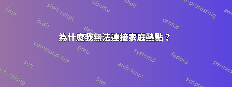 為什麼我無法連接家庭熱點？