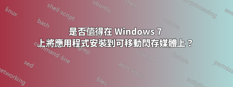 是否值得在 Windows 7 上將應用程式安裝到可移動閃存媒體上？