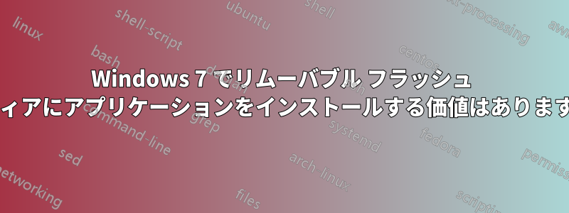 Windows 7 でリムーバブル フラッシュ メディアにアプリケーションをインストールする価値はありますか?