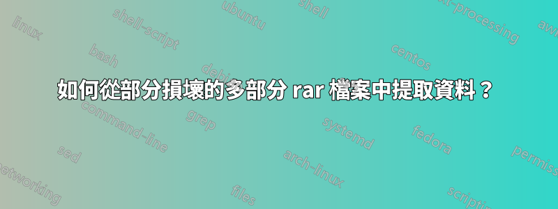 如何從部分損壞的多部分 rar 檔案中提取資料？