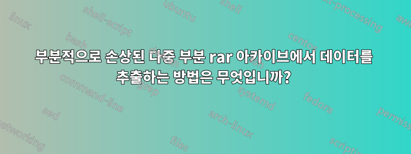 부분적으로 손상된 다중 부분 rar 아카이브에서 데이터를 추출하는 방법은 무엇입니까?