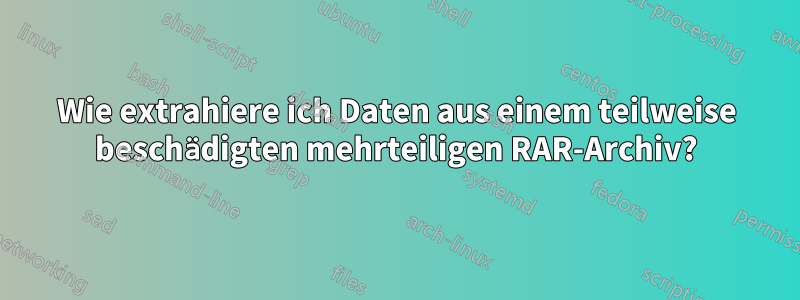Wie extrahiere ich Daten aus einem teilweise beschädigten mehrteiligen RAR-Archiv?